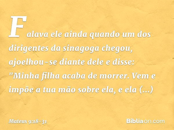 Falava ele ainda quando um dos dirigentes da sinagoga chegou, ajoelhou-se diante dele e disse: "Minha filha acaba de morrer. Vem e impõe a tua mão sobre ela, e 