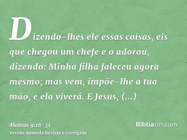 Dizendo-lhes ele essas coisas, eis que chegou um chefe e o adorou, dizendo: Minha filha faleceu agora mesmo; mas vem, impõe-lhe a tua mão, e ela viverá.E Jesus,