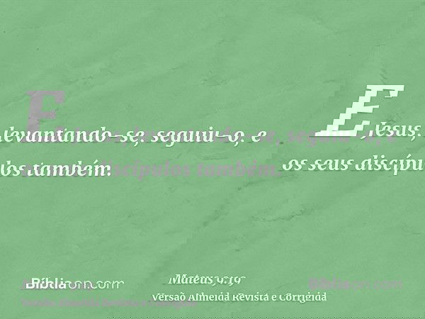 E Jesus, levantando-se, seguiu-o, e os seus discípulos também.