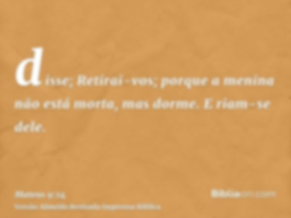 disse; Retirai-vos; porque a menina não está morta, mas dorme. E riam-se dele.