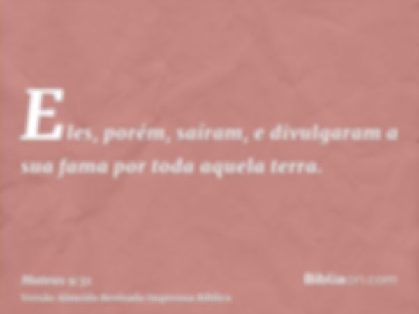 Eles, porém, saíram, e divulgaram a sua fama por toda aquela terra.