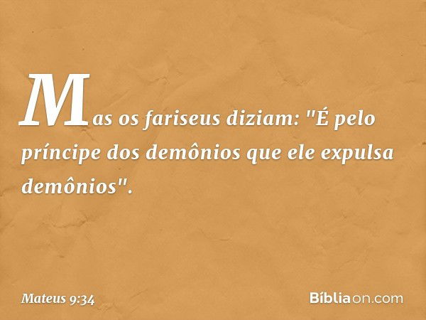 Mas os fariseus diziam: "É pelo príncipe dos demônios que ele expulsa demônios". -- Mateus 9:34