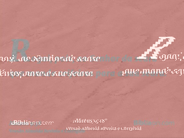 Rogai, pois, ao Senhor da seara que mande ceifeiros para a sua seara.