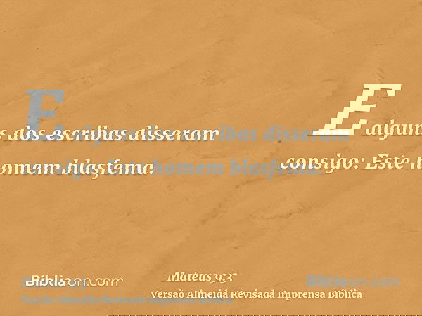 E alguns dos escribas disseram consigo: Este homem blasfema.