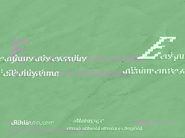 E eis que alguns dos escribas diziam entre si: Ele blasfema.