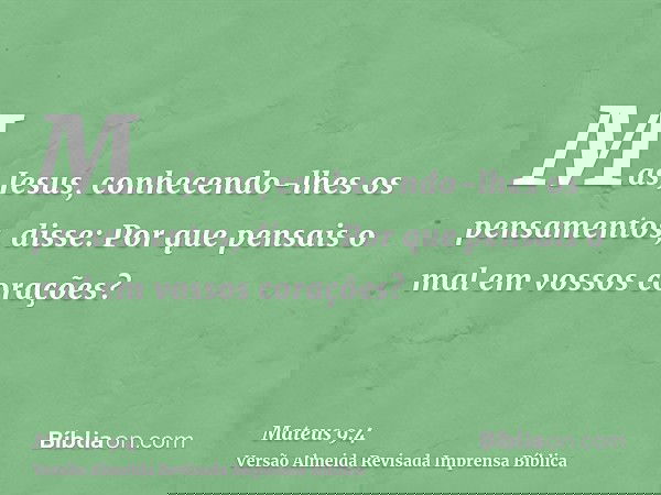 Mas Jesus, conhecendo-lhes os pensamentos, disse: Por que pensais o mal em vossos corações?