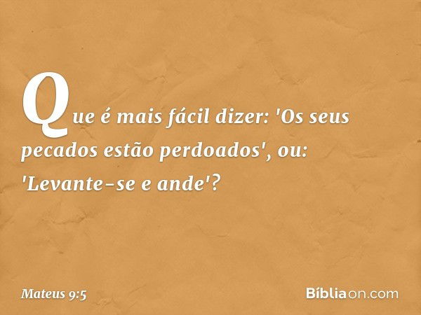 Que é mais fácil dizer: 'Os seus pecados estão perdoados', ou: 'Levante-se e ande'? -- Mateus 9:5