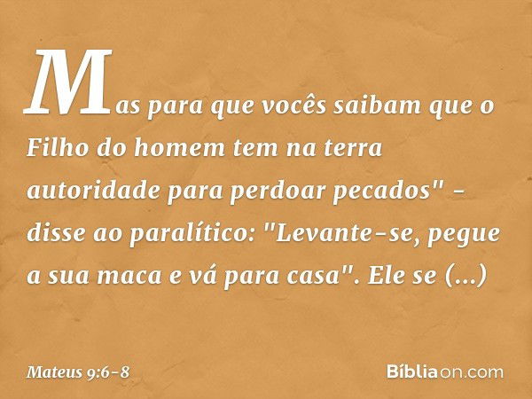 Mas para que vocês saibam que o Filho do homem tem na terra autoridade para perdoar pecados" - disse ao paralítico: "Levante-se, pegue a sua maca e vá para casa