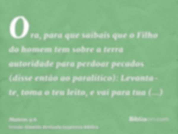 Ora, para que saibais que o Filho do homem tem sobre a terra autoridade para perdoar pecados (disse então ao paralítico): Levanta- te, toma o teu leito, e vai p