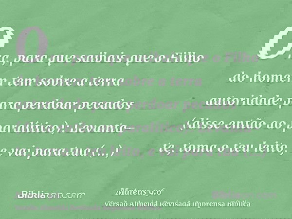 Ora, para que saibais que o Filho do homem tem sobre a terra autoridade para perdoar pecados (disse então ao paralítico): Levanta- te, toma o teu leito, e vai p