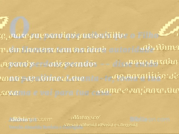 Ora, para que saibais que o Filho do Homem tem na terra autoridade para perdoar pecados -- disse então ao paralítico: Levanta-te, toma a tua cama e vai para tua