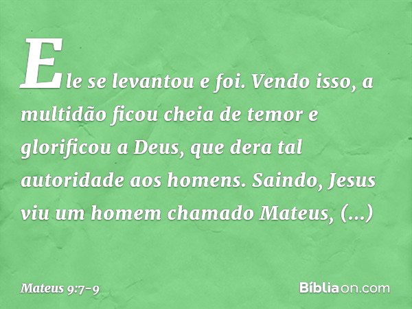 Ele se levantou e foi. Vendo isso, a multidão ficou cheia de temor e glorificou a Deus, que dera tal autoridade aos homens. Saindo, Jesus viu um homem chamado M