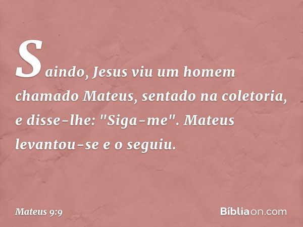 Saindo, Jesus viu um homem chamado Mateus, sentado na coletoria, e disse-lhe: "Siga-me". Mateus levantou-se e o seguiu. -- Mateus 9:9