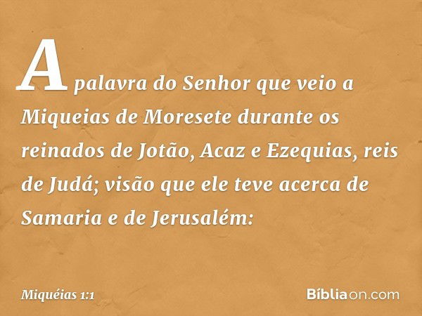 A palavra do Senhor que veio a Miqueias de Moresete durante os reinados de Jotão, Acaz e Ezequias, reis de Judá; visão que ele teve acerca de Samaria e de Jerus