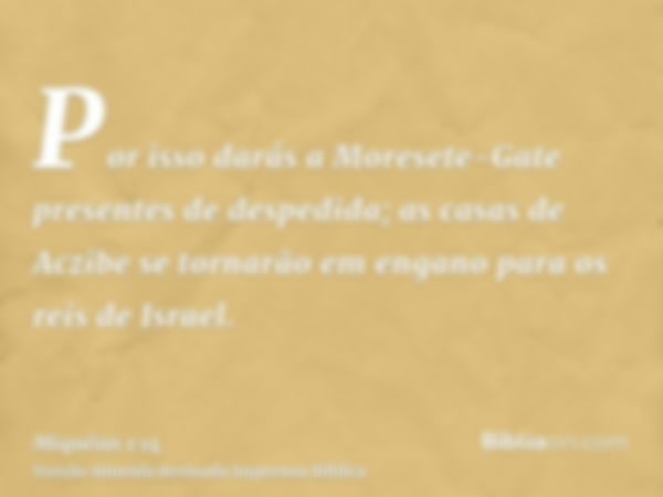 Por isso darás a Moresete-Gate presentes de despedida; as casas de Aczibe se tornarão em engano para os reis de Israel.