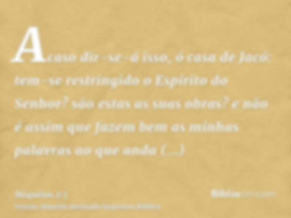 Acaso dir-se-á isso, ó casa de Jacó: tem-se restringido o Espírito do Senhor? são estas as suas obras? e não é assim que fazem bem as minhas palavras ao que and