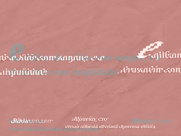 edificando a Sião com sangue, e a Jerusalém com iniqüidade.