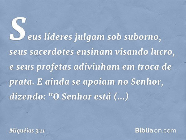 Seus líderes julgam sob suborno,
seus sacerdotes ensinam visando lucro,
e seus profetas adivinham
em troca de prata.
E ainda se apoiam no Senhor,
dizendo:
"O Se