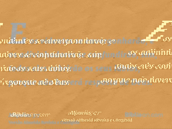 E os videntes se envergonharão, e os adivinhadores se confundirão, sim, todos eles cobrirão os seus lábios, porque não haverá resposta de Deus.