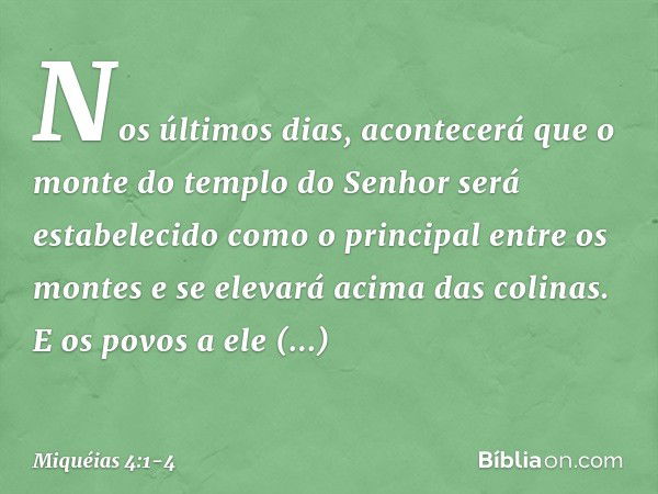 Nos últimos dias, acontecerá que
o monte do templo do Senhor
será estabelecido
como o principal entre os montes
e se elevará acima das colinas.
E os povos a ele