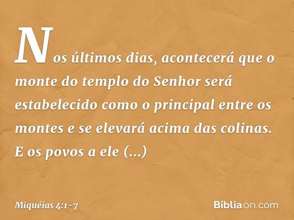 Nos últimos dias, acontecerá que
o monte do templo do Senhor
será estabelecido
como o principal entre os montes
e se elevará acima das colinas.
E os povos a ele