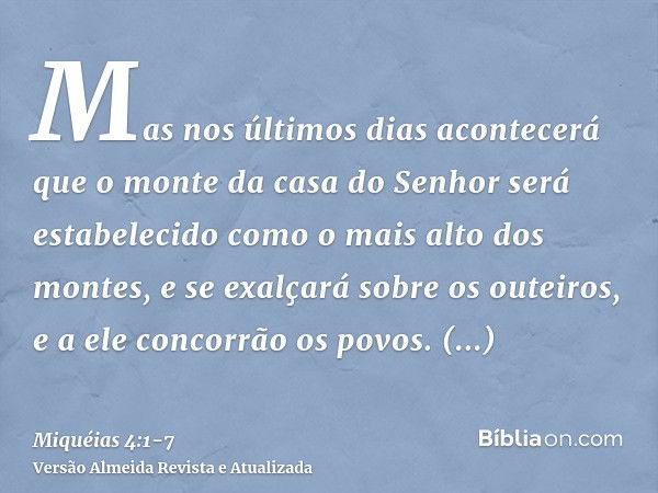 Mas nos últimos dias acontecerá que o monte da casa do Senhor será estabelecido como o mais alto dos montes, e se exalçará sobre os outeiros, e a ele concorrão 