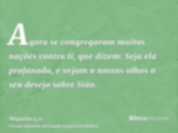 Agora se congregaram muitas nações contra ti, que dizem: Seja ela profanada, e vejam o nossos olhos o seu desejo sobre Sião.