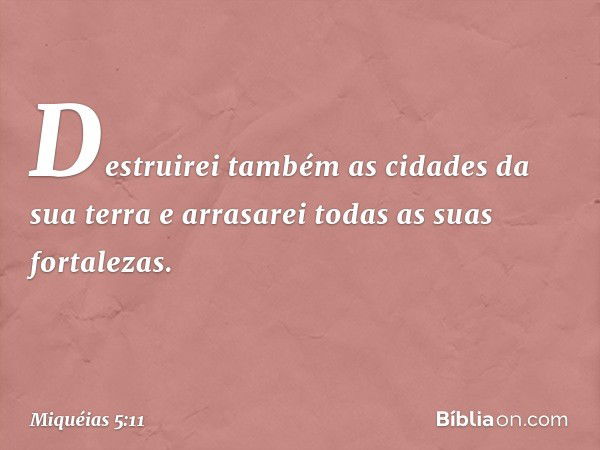 Destruirei também
as cidades da sua terra
e arrasarei todas as suas fortalezas. -- Miquéias 5:11