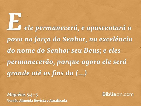 E ele permanecerá, e apascentará o povo na força do Senhor, na excelência do nome do Senhor seu Deus; e eles permanecerão, porque agora ele será grande até os f