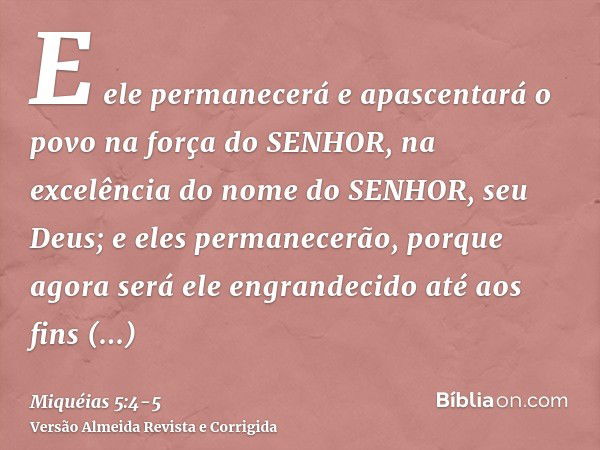 E ele permanecerá e apascentará o povo na força do SENHOR, na excelência do nome do SENHOR, seu Deus; e eles permanecerão, porque agora será ele engrandecido at