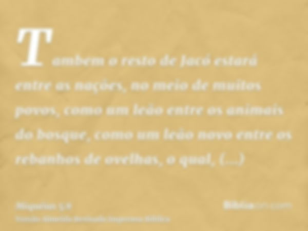 Tambem o resto de Jacó estará entre as nações, no meio de muitos povos, como um leão entre os animais do bosque, como um leão novo entre os rebanhos de ovelhas,