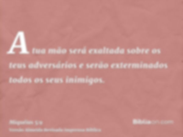 A tua mão será exaltada sobre os teus adversários e serão exterminados todos os seus inimigos.