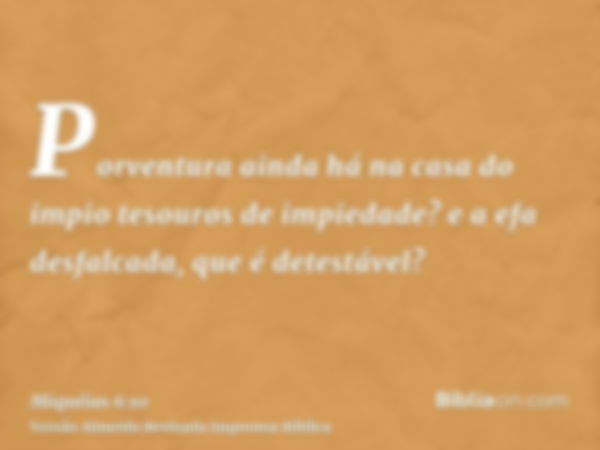 Porventura ainda há na casa do impio tesouros de impiedade? e a efa desfalcada, que é detestável?