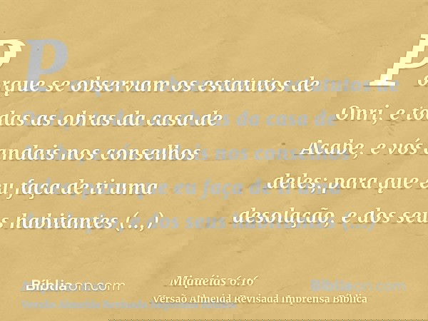 Porque se observam os estatutos de Onri, e todas as obras da casa de Acabe, e vós andais nos conselhos deles; para que eu faça de ti uma desolação, e dos seus h