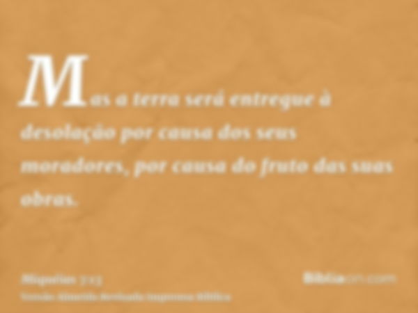 Mas a terra será entregue à desolação por causa dos seus moradores, por causa do fruto das suas obras.