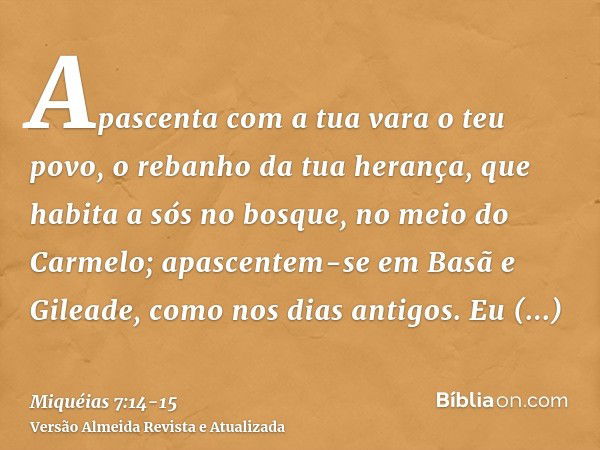 Apascenta com a tua vara o teu povo, o rebanho da tua herança, que habita a sós no bosque, no meio do Carmelo; apascentem-se em Basã e Gileade, como nos dias an