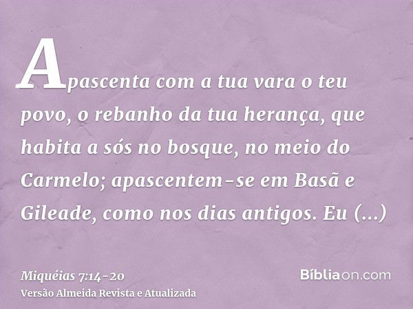 Apascenta com a tua vara o teu povo, o rebanho da tua herança, que habita a sós no bosque, no meio do Carmelo; apascentem-se em Basã e Gileade, como nos dias an