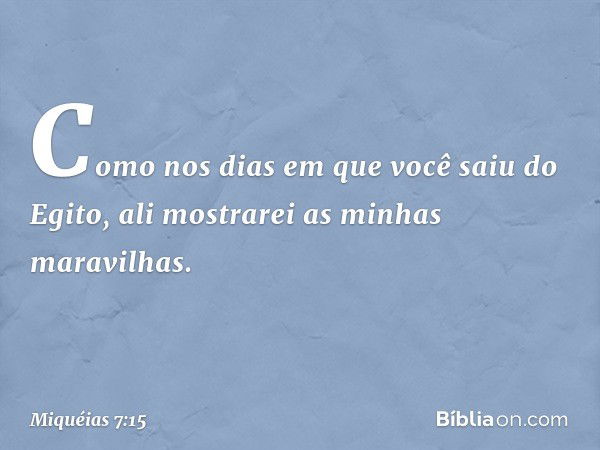 "Como nos dias
em que você saiu do Egito,
ali mostrarei as minhas maravilhas." -- Miquéias 7:15