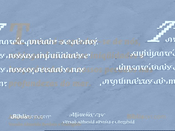 Tornará a apiedar-se de nós, subjugará as nossas iniqüidades e lançará todos os nossos pecados nas profundezas do mar.