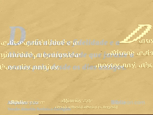 Darás a Jacó a fidelidade e a Abraão, a benignidade que juraste a nossos pais, desde os dias antigos.