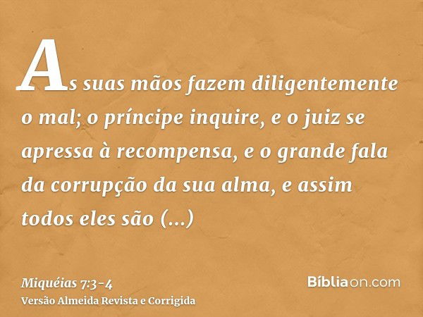 As suas mãos fazem diligentemente o mal; o príncipe inquire, e o juiz se apressa à recompensa, e o grande fala da corrupção da sua alma, e assim todos eles são 