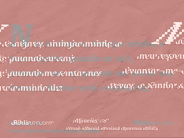 Não te alegres, inimiga minha, a meu respeito; quando eu cair, levantar-me-ei; quando me sentar nas trevas, o Senhor será a minha luz.