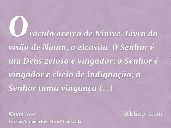 Oráculo acerca de Nínive. Livro da visão de Naum, o elcosita.O Senhor é um Deus zeloso e vingador; o Senhor é vingador e cheio de indignação; o Senhor toma ving