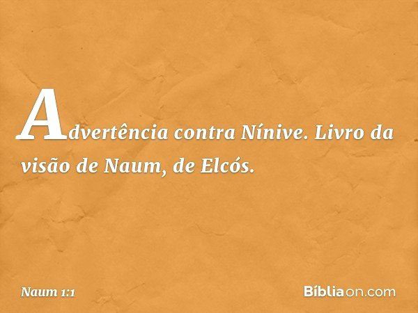 Advertência contra Nínive. Livro da visão de Naum, de Elcós. -- Naum 1:1