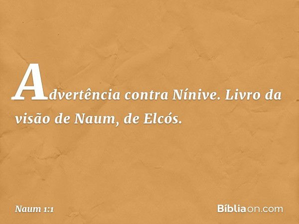 Advertência contra Nínive. Livro da visão de Naum, de Elcós. -- Naum 1:1