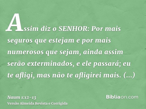 Assim diz o SENHOR: Por mais seguros que estejam e por mais numerosos que sejam, ainda assim serão exterminados, e ele passará; eu te afligi, mas não te afligir