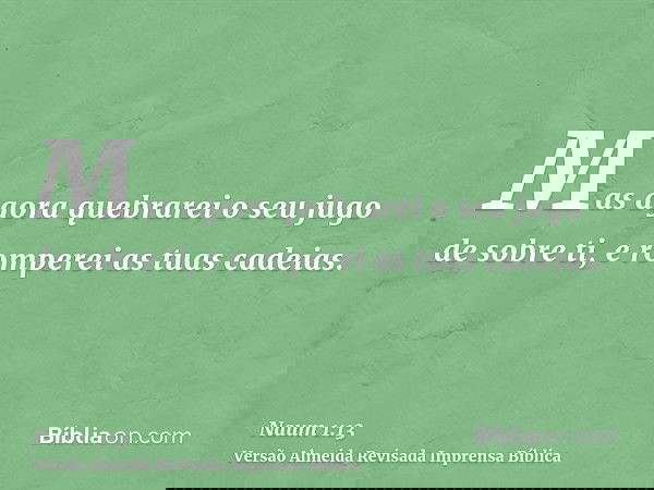 Mas agora quebrarei o seu jugo de sobre ti, e romperei as tuas cadeias.