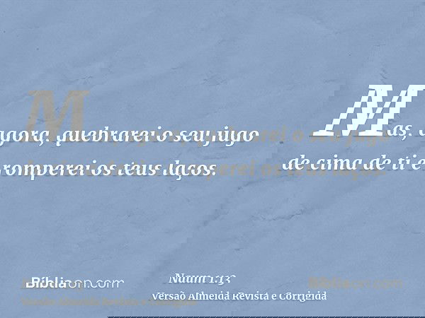 Mas, agora, quebrarei o seu jugo de cima de ti e romperei os teus laços.