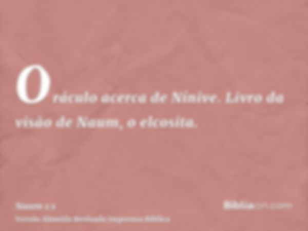 Oráculo acerca de Nínive. Livro da visão de Naum, o elcosita.