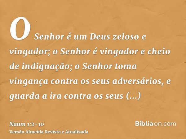 O Senhor é um Deus zeloso e vingador; o Senhor é vingador e cheio de indignação; o Senhor toma vingança contra os seus adversários, e guarda a ira contra os seu